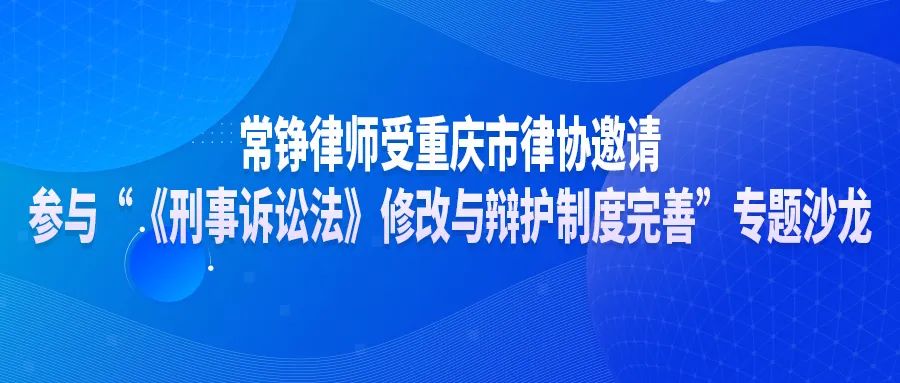 常錚律師受重慶市律協(xié)邀請參與“《刑事訴訟法》修改與辯護制度完善”專題沙龍