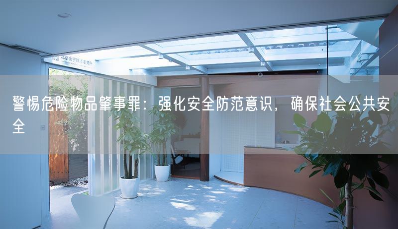 警惕危險(xiǎn)物品肇事罪：強(qiáng)化安全防范意識，確保社會公共安全