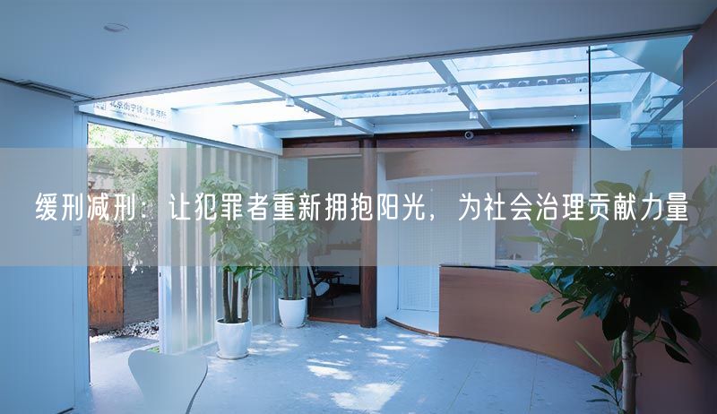 緩刑減刑：讓犯罪者重新?lián)肀ш?yáng)光，為社會(huì)治理貢獻(xiàn)力量