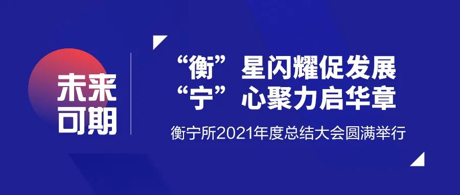 “衡”星閃耀促發(fā)展  “寧”心聚力啟華章——衡寧所2021年度總結(jié)大會(huì)圓滿舉行(圖1)